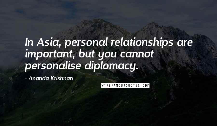 Ananda Krishnan quotes: In Asia, personal relationships are important, but you cannot personalise diplomacy. Ananda Krishnan quotes: In Asia, personal relationships are important, but you cannot personalise diplomacy.