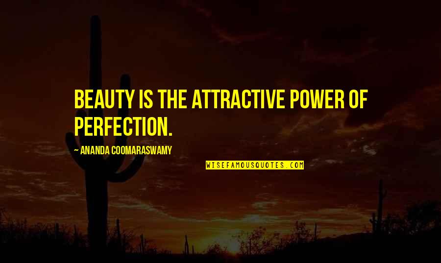 Ananda Quotes By Ananda Coomaraswamy: Beauty is the attractive power of perfection. Ananda Quotes By Ananda Coomaraswamy: Beauty is the attractive power of perfection.