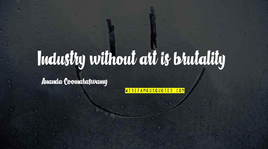 Ananda Quotes By Ananda Coomaraswamy: Industry without art is brutality. Ananda Quotes By Ananda Coomaraswamy: Industry without art is brutality.