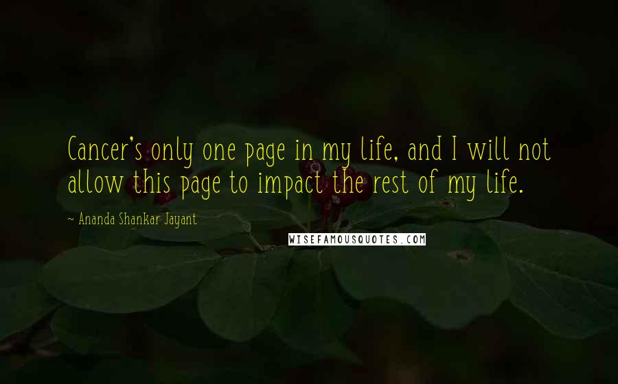 Ananda Shankar Jayant quotes: Cancer's only one page in my life, and I will not allow this page to impact the rest of my life.