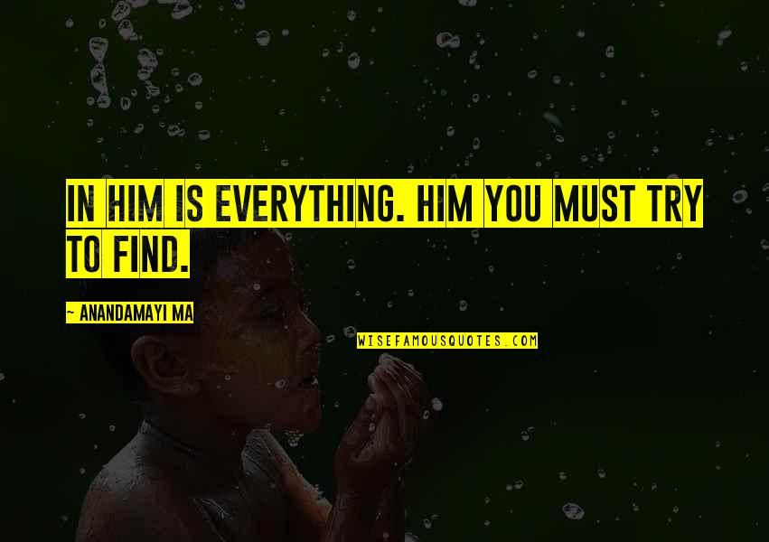 Anandamayi Quotes By Anandamayi Ma: In Him is Everything. Him you must try