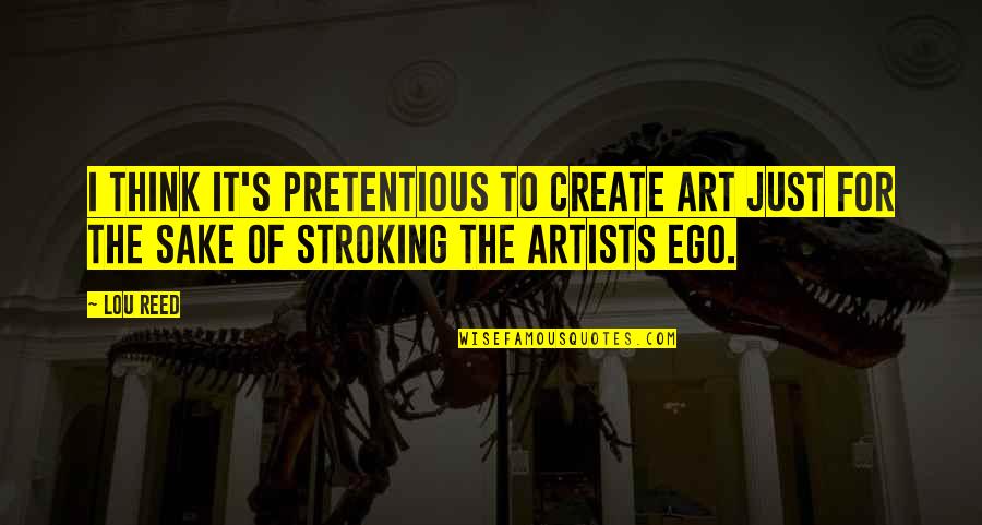 Anandha Kummi Quotes By Lou Reed: I think it's pretentious to create art just