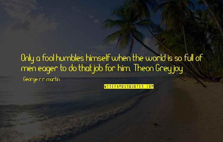 Anandita Ananthakumar Quotes By George R R Martin: Only a fool humbles himself when the world Anandita Ananthakumar Quotes By George R R Martin: Only a fool humbles himself when the world