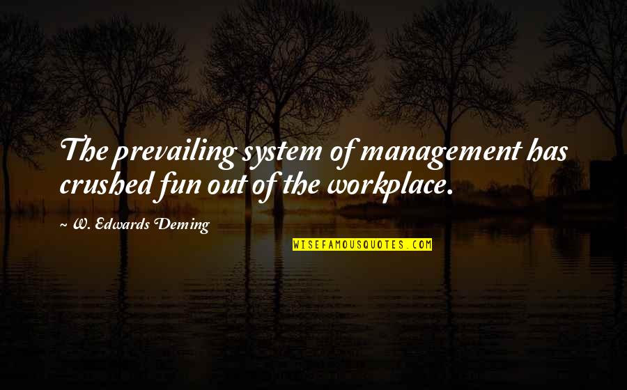 Anandita Ananthakumar Quotes By W. Edwards Deming: The prevailing system of management has crushed fun Anandita Ananthakumar Quotes By W. Edwards Deming: The prevailing system of management has crushed fun