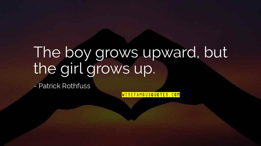 Anandita Quotes By Patrick Rothfuss: The boy grows upward, but the girl grows Anandita Quotes By Patrick Rothfuss: The boy grows upward, but the girl grows