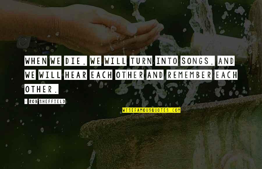 Anandita Quotes By Rob Sheffield: When we die, we will turn into songs, Anandita Quotes By Rob Sheffield: When we die, we will turn into songs,