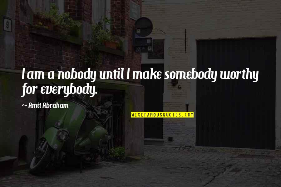 Anandjibhai Quotes By Amit Abraham: I am a nobody until I make somebody Anandjibhai Quotes By Amit Abraham: I am a nobody until I make somebody