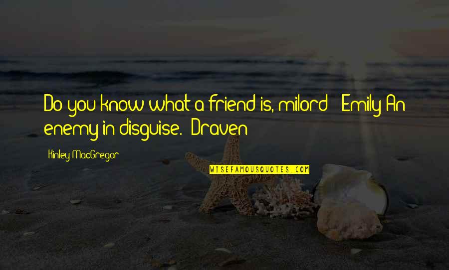 Ananewsh Quotes By Kinley MacGregor: Do you know what a friend is, milord?