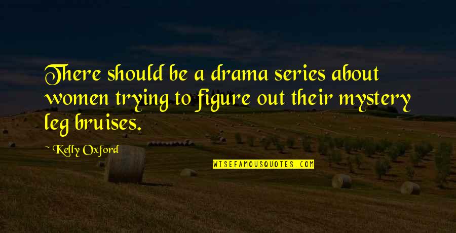 Ananga Sivyer Quotes By Kelly Oxford: There should be a drama series about women Ananga Sivyer Quotes By Kelly Oxford: There should be a drama series about women