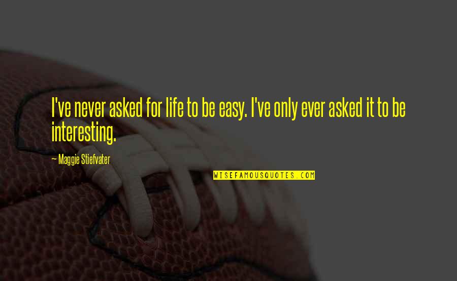 Ananga Sivyer Quotes By Maggie Stiefvater: I've never asked for life to be easy. Ananga Sivyer Quotes By Maggie Stiefvater: I've never asked for life to be easy.