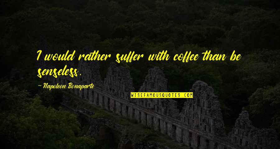 Anangu Quotes By Napoleon Bonaparte: I would rather suffer with coffee than be Anangu Quotes By Napoleon Bonaparte: I would rather suffer with coffee than be