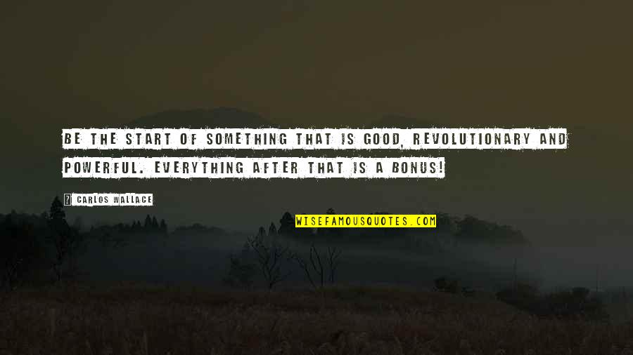 Ananjay Raghuraj Quotes By Carlos Wallace: Be the start of something that is good,