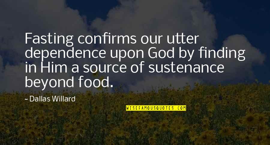 Anansis Hat Quotes By Dallas Willard: Fasting confirms our utter dependence upon God by