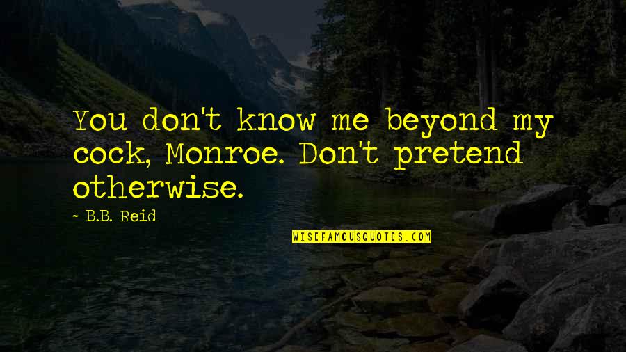 Ananswer Quotes By B.B. Reid: You don't know me beyond my cock, Monroe.