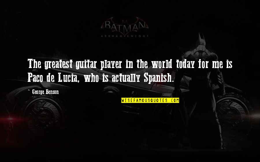 Anantha Padmanabhan Quotes By George Benson: The greatest guitar player in the world today Anantha Padmanabhan Quotes By George Benson: The greatest guitar player in the world today