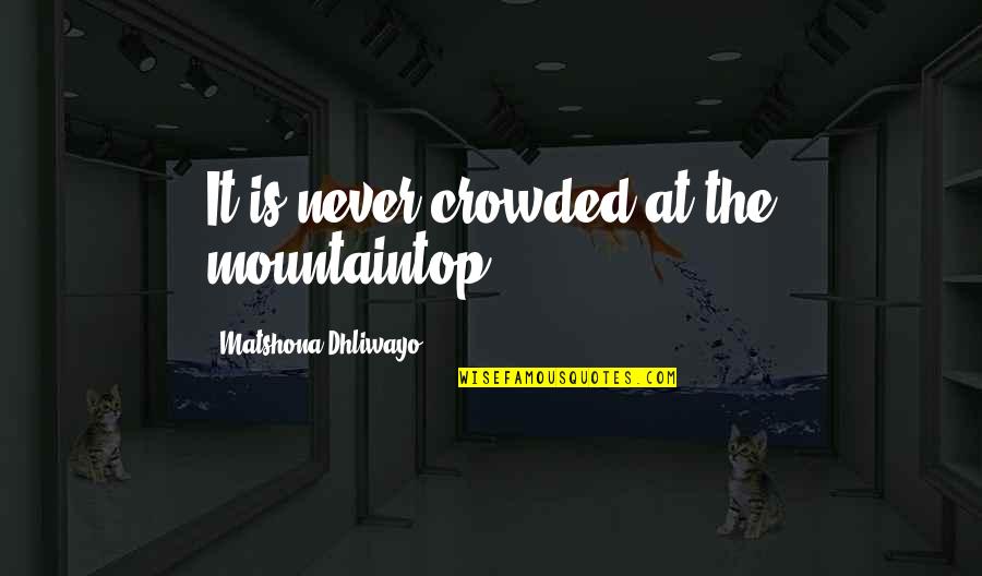 Ananthan Sadagopan Quotes By Matshona Dhliwayo: It is never crowded at the mountaintop.