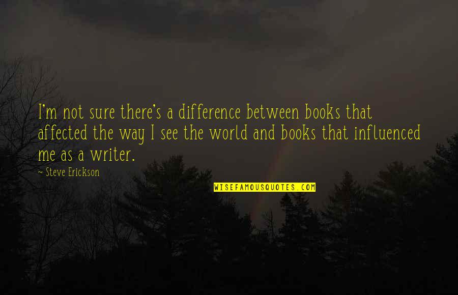 Ananthen Quotes By Steve Erickson: I'm not sure there's a difference between books Ananthen Quotes By Steve Erickson: I'm not sure there's a difference between books