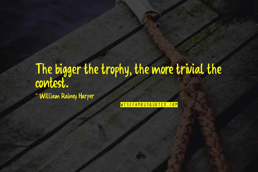 Ananthen Quotes By William Rainey Harper: The bigger the trophy, the more trivial the Ananthen Quotes By William Rainey Harper: The bigger the trophy, the more trivial the
