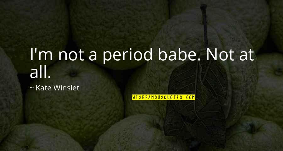 Anantivi Quotes By Kate Winslet: I'm not a period babe. Not at all.
