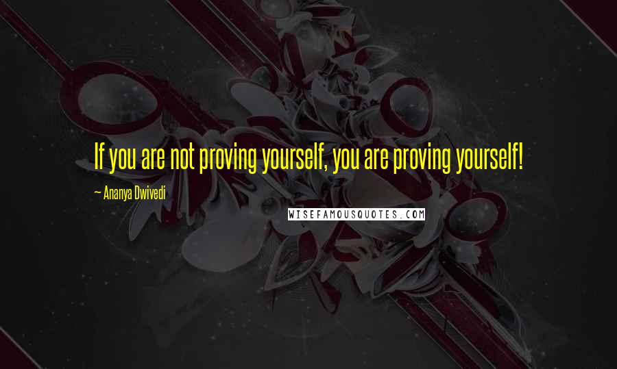 Ananya Dwivedi quotes: If you are not proving yourself, you are proving yourself!