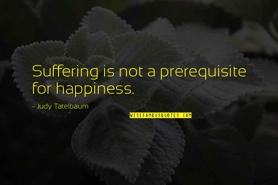 Ananyaa Bharadwaj Quotes By Judy Tatelbaum: Suffering is not a prerequisite for happiness. Ananyaa Bharadwaj Quotes By Judy Tatelbaum: Suffering is not a prerequisite for happiness.