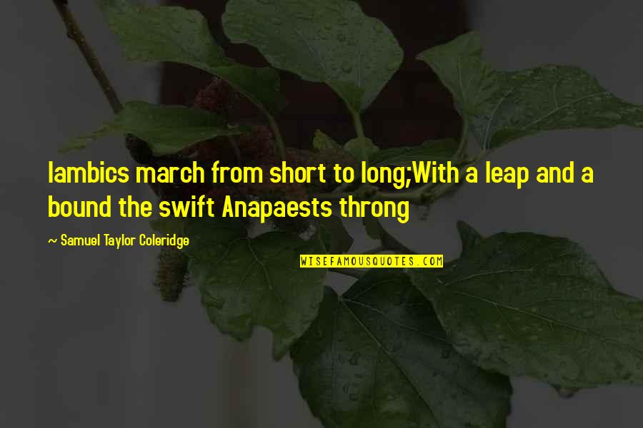 Anapaests Quotes By Samuel Taylor Coleridge: Iambics march from short to long;With a leap