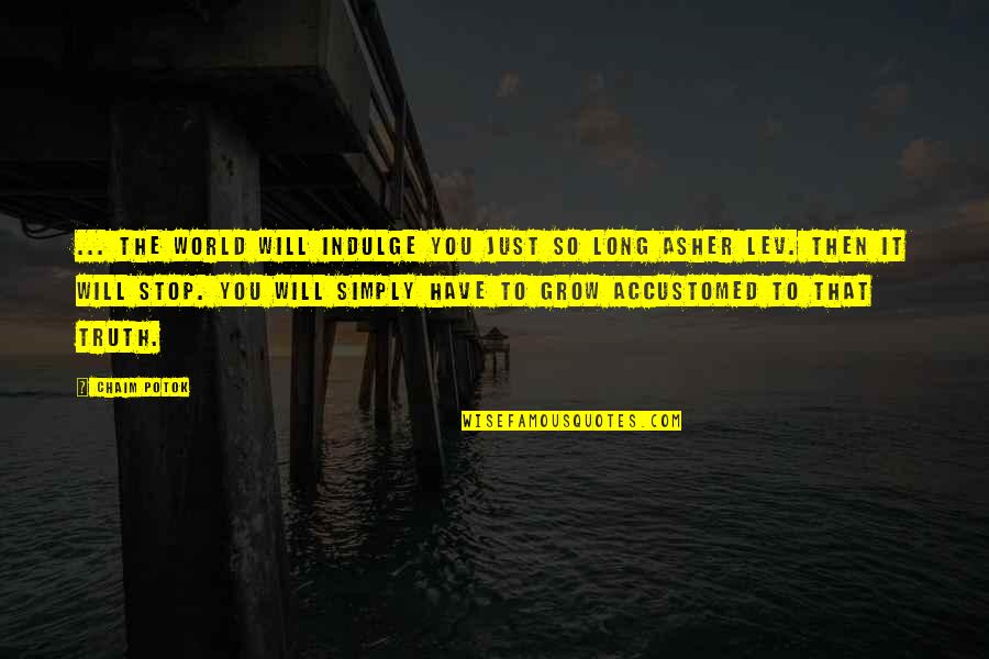 Anapus Nezinomybes Quotes By Chaim Potok: ... the world will indulge you just so