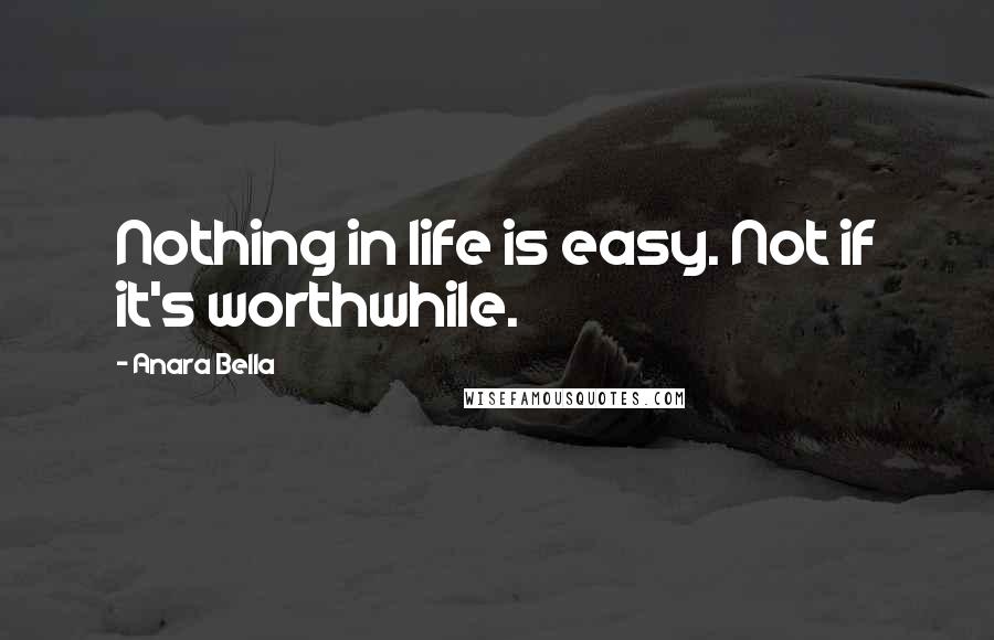 Anara Bella quotes: Nothing in life is easy. Not if it's worthwhile.