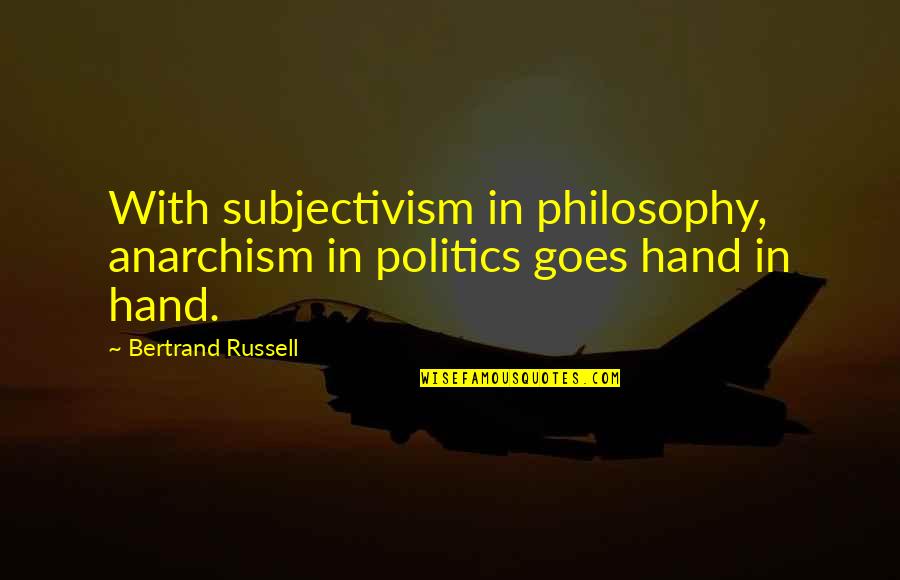 Anarchism Quotes By Bertrand Russell: With subjectivism in philosophy, anarchism in politics goes