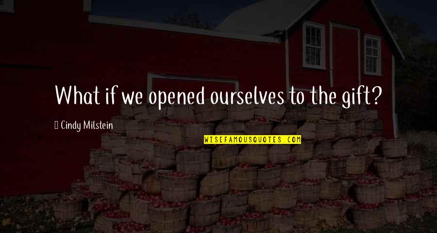 Anarchism Quotes By Cindy Milstein: What if we opened ourselves to the gift?
