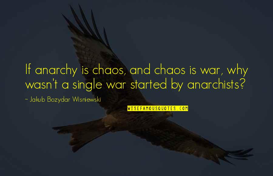 Anarchism Quotes By Jakub Bozydar Wisniewski: If anarchy is chaos, and chaos is war,