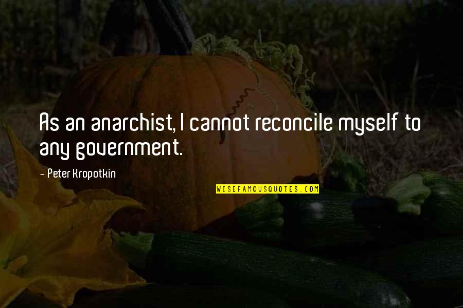Anarchism Quotes By Peter Kropotkin: As an anarchist, I cannot reconcile myself to