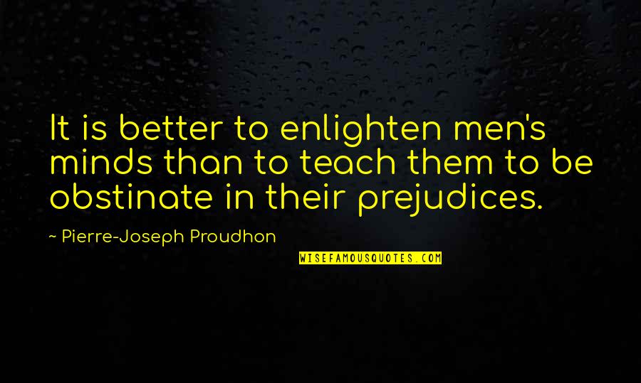 Anarchism Quotes By Pierre-Joseph Proudhon: It is better to enlighten men's minds than