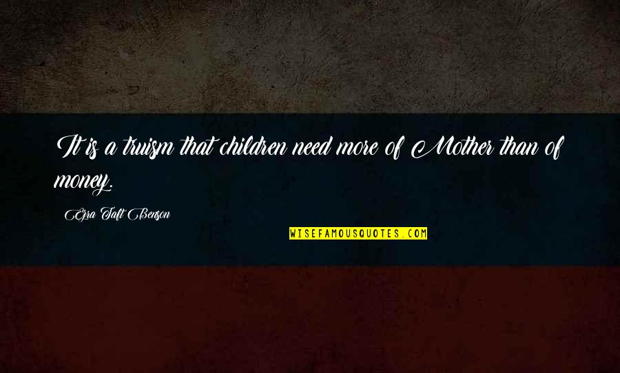 Anarchism1 Quotes By Ezra Taft Benson: It is a truism that children need more Anarchism1 Quotes By Ezra Taft Benson: It is a truism that children need more