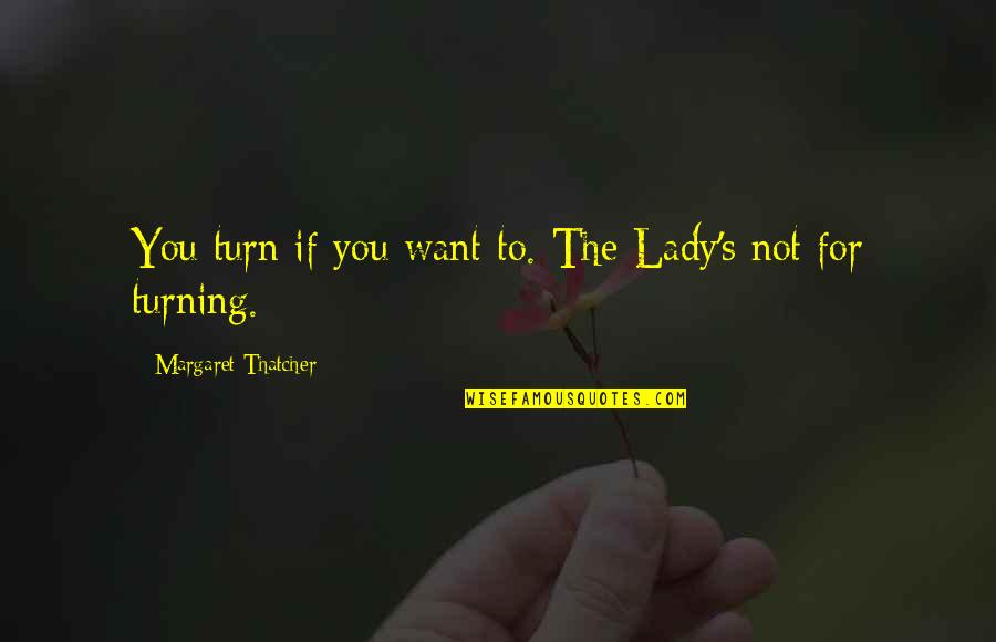 Anarchism1 Quotes By Margaret Thatcher: You turn if you want to. The Lady's