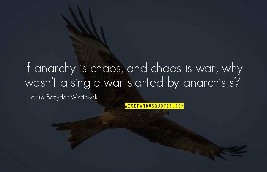 Anarchism's Quotes By Jakub Bozydar Wisniewski: If anarchy is chaos, and chaos is war,