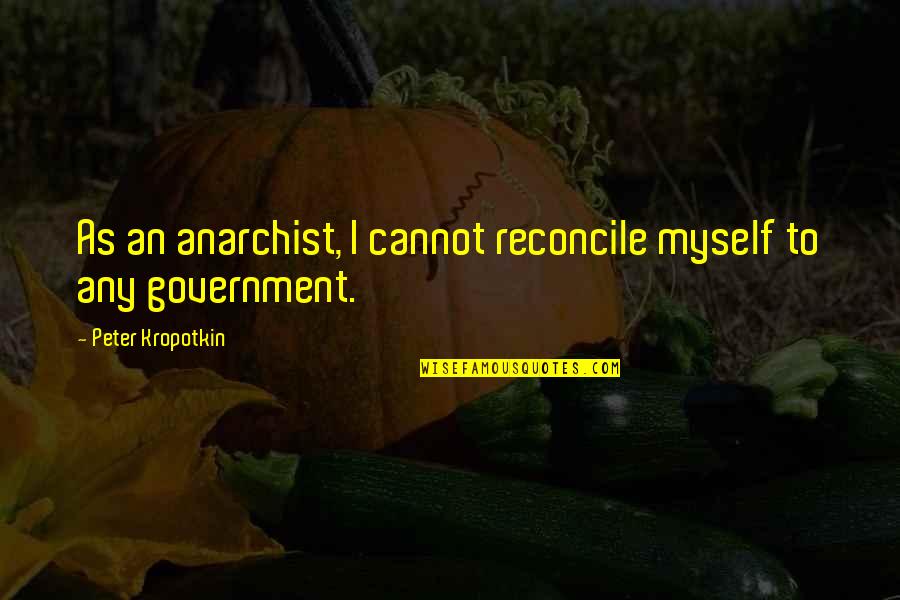 Anarchism's Quotes By Peter Kropotkin: As an anarchist, I cannot reconcile myself to