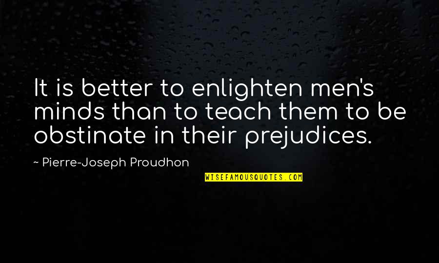 Anarchism's Quotes By Pierre-Joseph Proudhon: It is better to enlighten men's minds than