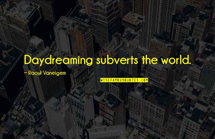 Anarchism's Quotes By Raoul Vaneigem: Daydreaming subverts the world.