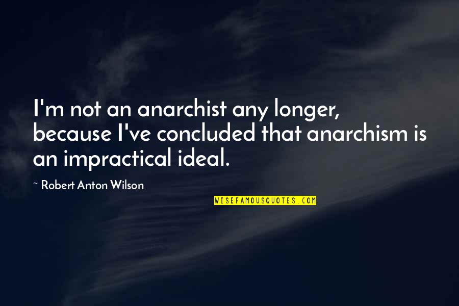Anarchism's Quotes By Robert Anton Wilson: I'm not an anarchist any longer, because I've