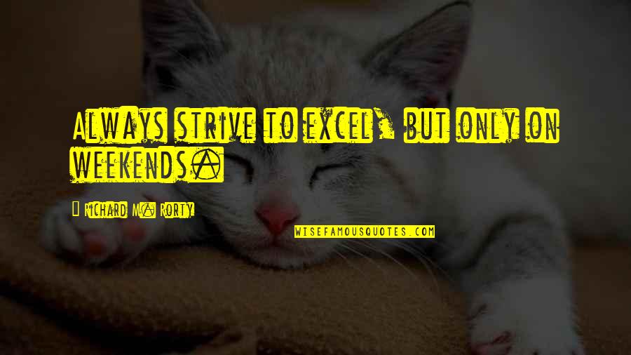 Anarchist Comedian Quotes By Richard M. Rorty: Always strive to excel, but only on weekends.