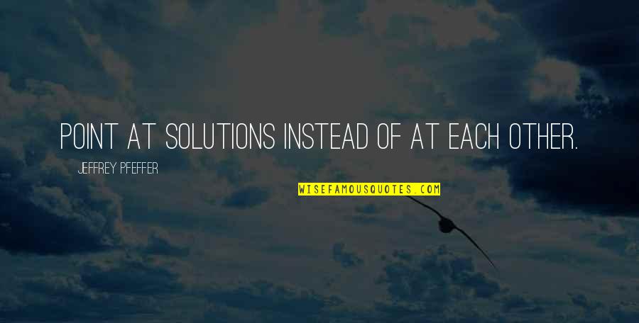 Anarchist Cookbook Quotes By Jeffrey Pfeffer: Point at solutions instead of at each other. Anarchist Cookbook Quotes By Jeffrey Pfeffer: Point at solutions instead of at each other.