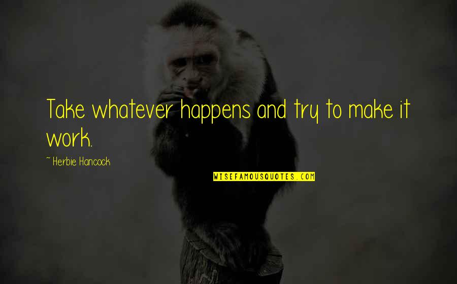 Anarchist Goldman Quotes By Herbie Hancock: Take whatever happens and try to make it Anarchist Goldman Quotes By Herbie Hancock: Take whatever happens and try to make it
