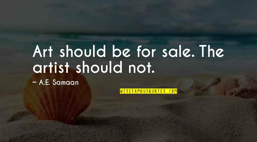 Anarchist Quotes By A.E. Samaan: Art should be for sale. The artist should