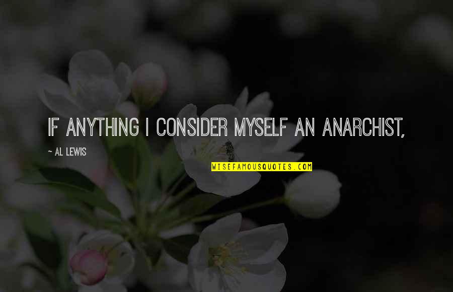 Anarchist Quotes By Al Lewis: If anything I consider myself an anarchist,