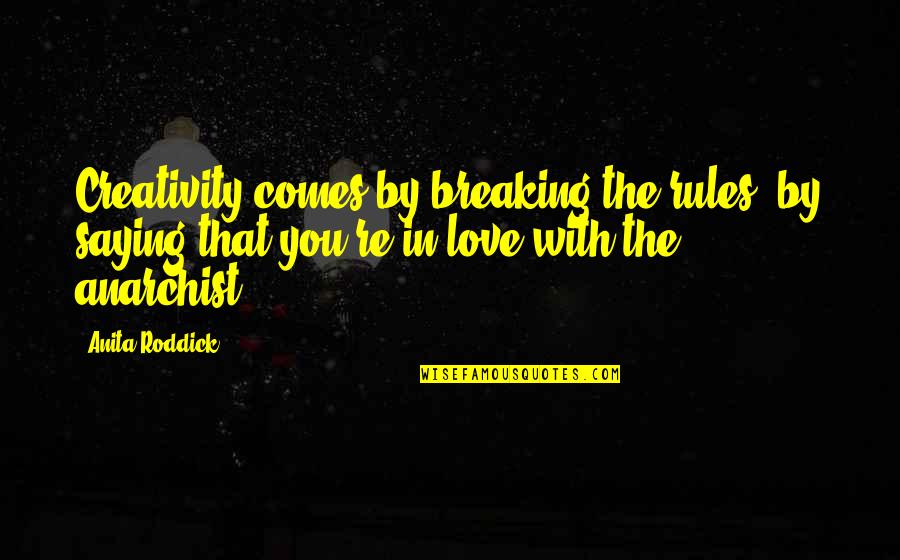 Anarchist Quotes By Anita Roddick: Creativity comes by breaking the rules, by saying