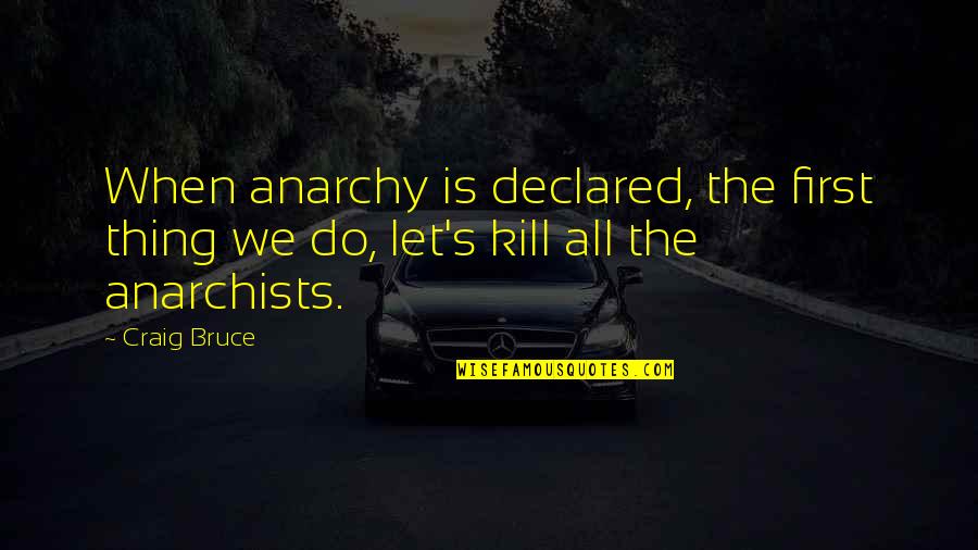 Anarchist Quotes By Craig Bruce: When anarchy is declared, the first thing we