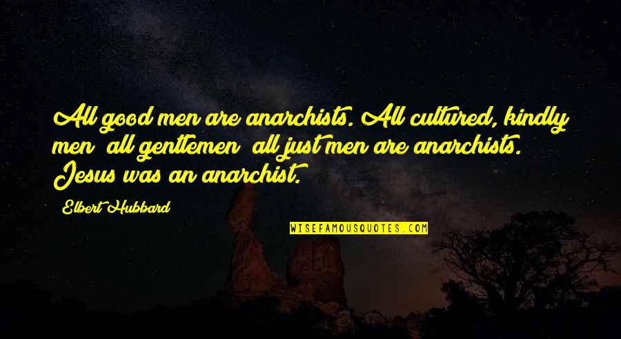 Anarchist Quotes By Elbert Hubbard: All good men are anarchists. All cultured, kindly