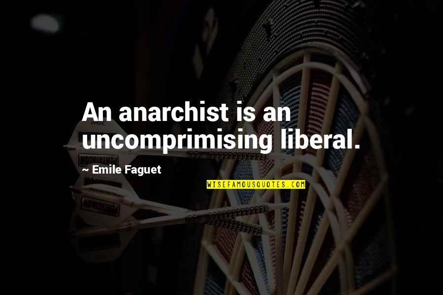 Anarchist Quotes By Emile Faguet: An anarchist is an uncomprimising liberal.
