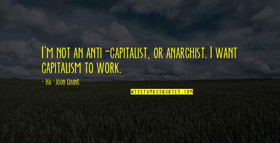 Anarchist Quotes By Ha-Joon Chang: I'm not an anti-capitalist, or anarchist. I want